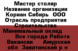 Мастер-столяр › Название организации ­ Кориан-Сибирь, ООО › Отрасль предприятия ­ Строительство › Минимальный оклад ­ 50 000 - Все города Работа » Вакансии   . Амурская обл.,Завитинский р-н